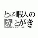 とある暇人のあとがき（カオスワールド）