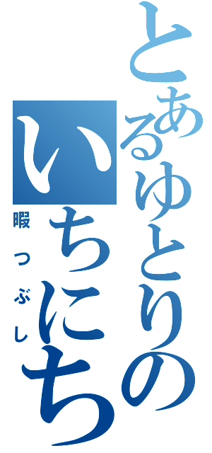 とあるゆとりのいちにち（暇つぶし）