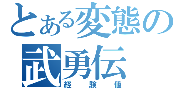 とある変態の武勇伝（経験値）