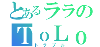 とあるララのＴｏＬｏｖｅる（トラブル）