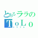 とあるララのＴｏＬｏｖｅる（トラブル）