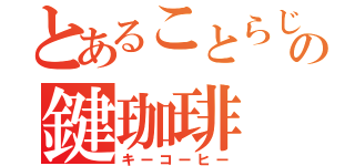 とあることらじゃの鍵珈琲（キーコーヒー）