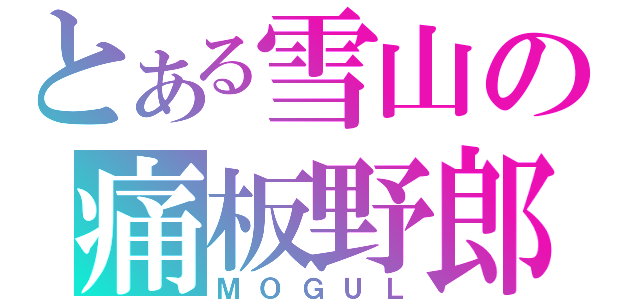 とある雪山の痛板野郎（ＭＯＧＵＬ）