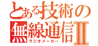 とある技術の無線通信Ⅱ（ラジオメーカー）