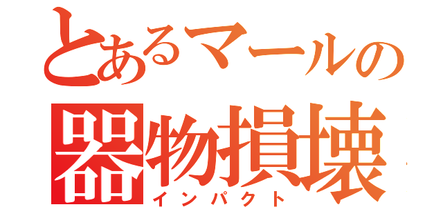 とあるマールの器物損壊（インパクト）