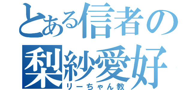 とある信者の梨紗愛好家（リーちゃん教）