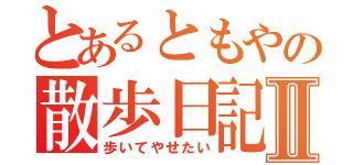 とあるともやの散歩日記Ⅱ（歩いてやせたい）