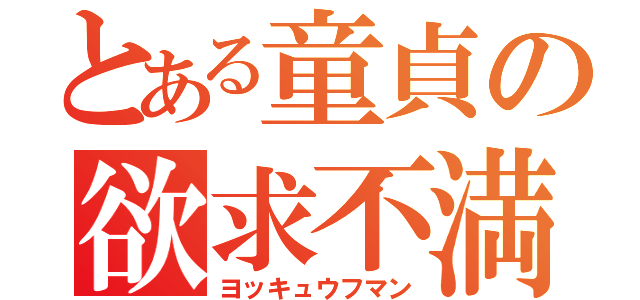 とある童貞の欲求不満（ヨッキュウフマン）