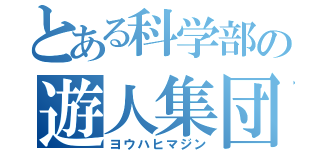 とある科学部の遊人集団（ヨウハヒマジン）