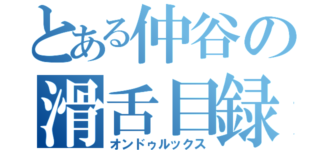 とある仲谷の滑舌目録（オンドゥルックス）