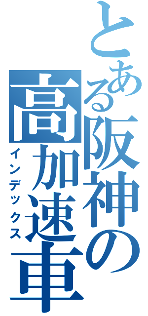 とある阪神の高加速車（インデックス）