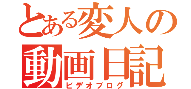 とある変人の動画日記（ビデオブログ）