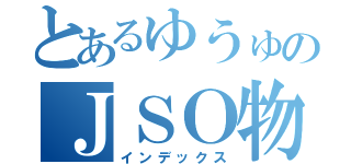 とあるゆうゅのＪＳＯ物語（インデックス）