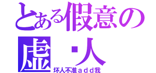 とある假意の虚伪人（坏人不准ａｄｄ我）