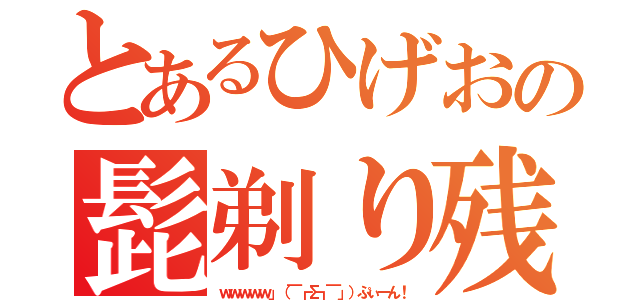 とあるひげおの髭剃り残し（ｗｗｗｗｗ」（￣┏Σ┓￣」）ぷぃーん！）