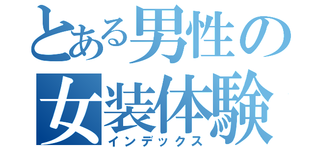 とある男性の女装体験（インデックス）