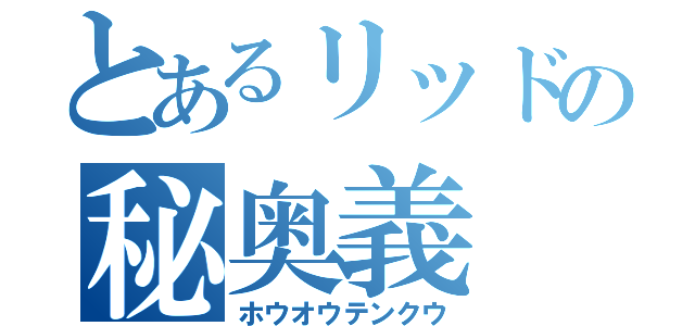 とあるリッドの秘奥義（ホウオウテンクウ）