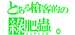 とある槍客的の綠肥蟲。（インデックス）