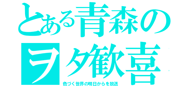 とある青森のヲタ歓喜（色づく世界の明日からを放送）