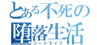 とある不死の堕落生活（ニートライフ）