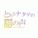 とあるナタデの波の声（ケロケロボイス）