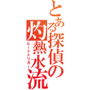 とある探偵の灼熱水流（ヒートトリガー）