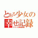 とある少女の幸せ記録（アヤノの幸福理論）