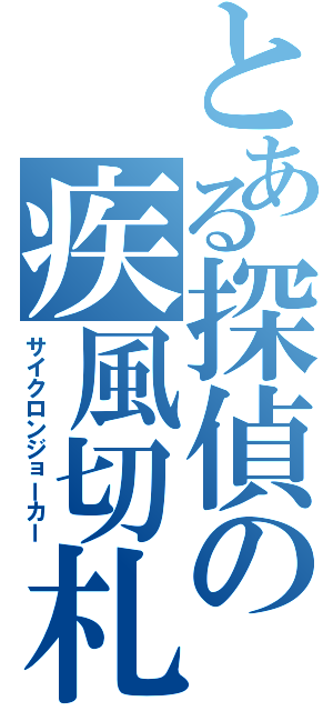 とある探偵の疾風切札（サイクロンジョーカー）