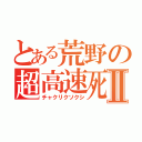 とある荒野の超高速死Ⅱ（チャクリクソクシ）