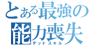 とある最強の能力喪失（デッドスキル）