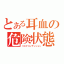 とある耳血の危険状態（リスクコンディション）