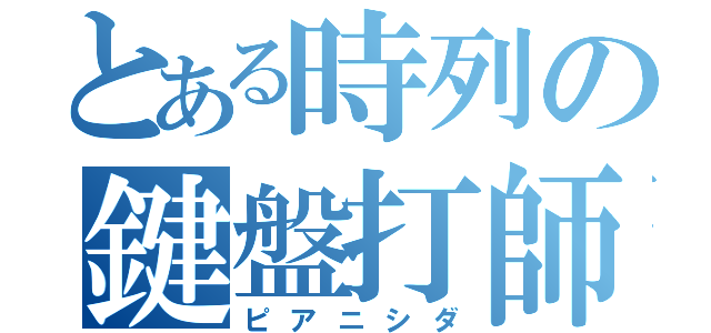 とある時列の鍵盤打師（ピアニシダ）