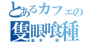 とあるカフェの隻眼喰種（金木 研）