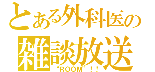 とある外科医の雑談放送（“ＲＯＯＭ”！！）