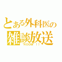 とある外科医の雑談放送（“ＲＯＯＭ”！！）