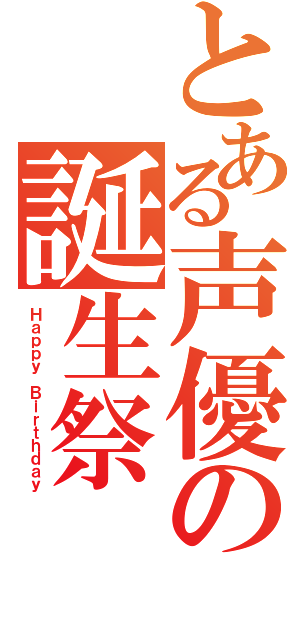 とある声優の誕生祭（Ｈａｐｐｙ　Ｂｉｒｔｈｄａｙ）