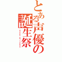 とある声優の誕生祭（Ｈａｐｐｙ　Ｂｉｒｔｈｄａｙ）