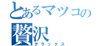 とあるマツコの贅沢（デラックス）