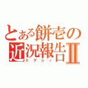 とある餅壱の近況報告Ⅱ（ミクシィ）