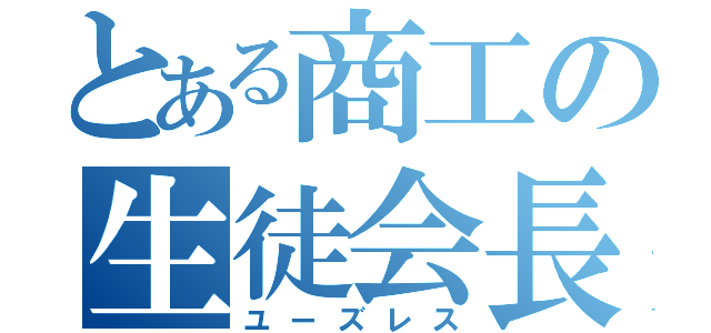 とある商工の生徒会長（ユーズレス）