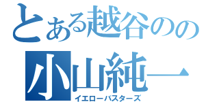 とある越谷のの小山純一（イエローバスターズ）