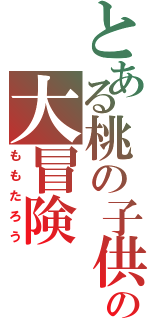 とある桃の子供のの大冒険（ももたろう）