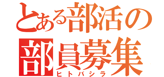 とある部活の部員募集（ヒトバシラ）