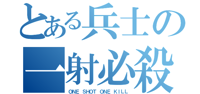 とある兵士の一射必殺（ＯＮＥ ＳＨＯＴ ＯＮＥ ＫＩＬＬ）