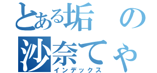 とある垢の沙奈てゃんまん（インデックス）