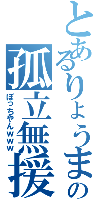 とあるりょうまの孤立無援（ぼっちやんｗｗｗ）