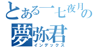 とある一七夜月の夢弥君（インデックス）