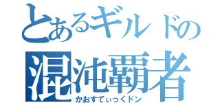 とあるギルドの混沌覇者（かおすてぃっくドン）