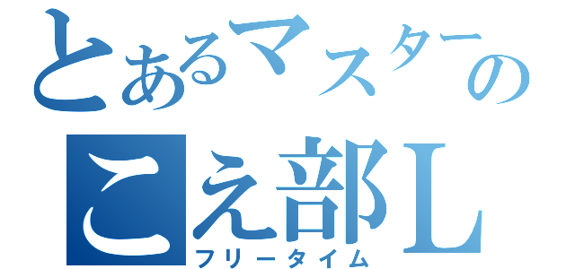 とあるマスターのこえ部ＬＩＶＥ！（フリータイム）