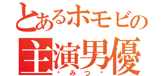 とあるホモビの主演男優（〜みつ〜）